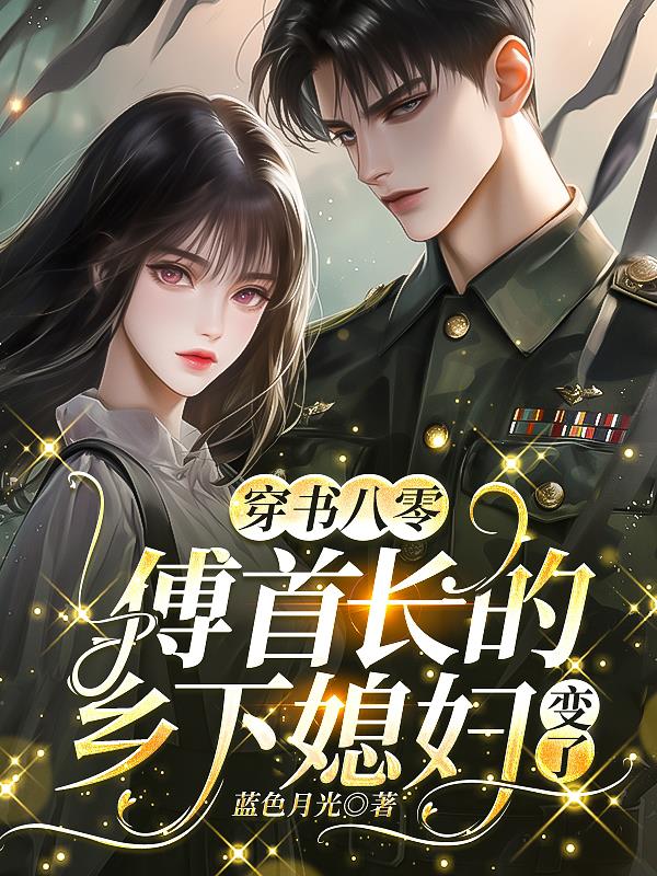 穿书八零，傅首长的乡下媳妇变了穿书八零，傅首长的乡下媳妇变了