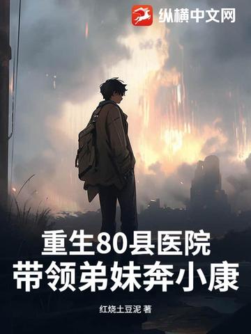 重生80县医院：带领弟妹奔小康重生80县医院：带领弟妹奔小康